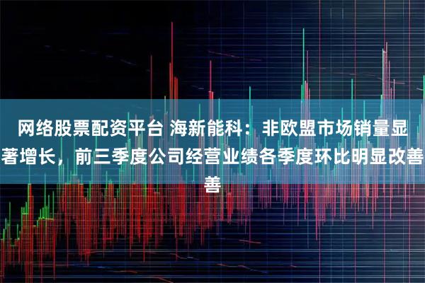 网络股票配资平台 海新能科：非欧盟市场销量显著增长，前三季度公司经营业绩各季度环比明显改善