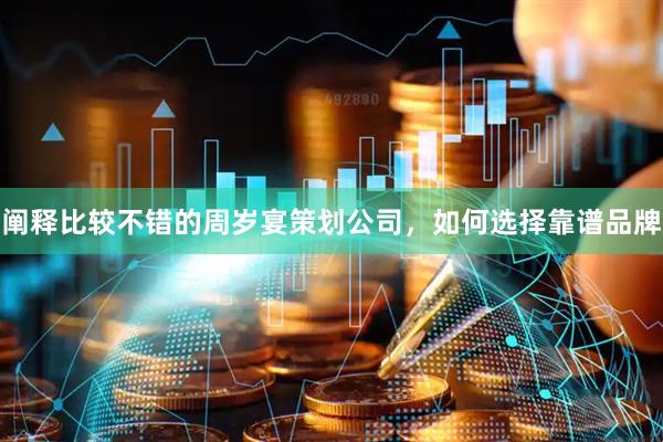 阐释比较不错的周岁宴策划公司,如何选择靠谱品牌